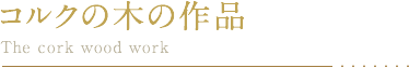 �R���N�̖̍�i The cork wood work