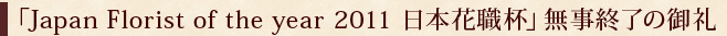 �uJapan Florist of the year 2011 ���{�ԐE�t�v�����I���̌��